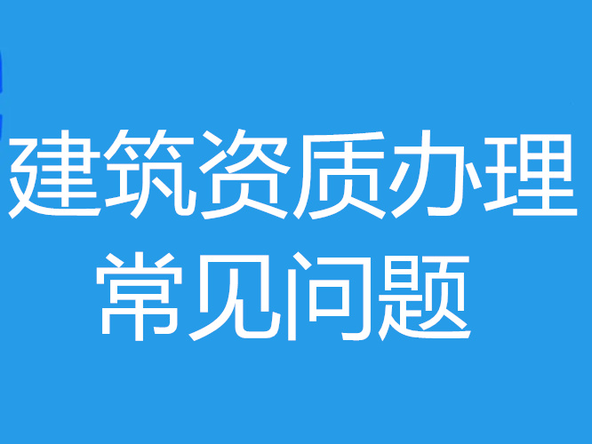 建筑資質(zhì)辦理期間經(jīng)常會遇見哪些問題？