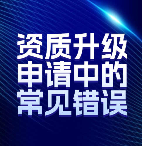 如何避免建筑企業(yè)資質(zhì)升級(jí)申請(qǐng)中的常見(jiàn)錯(cuò)誤。